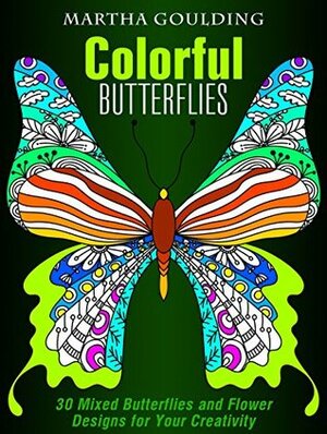 Colorful Butterflies: 30 Mixed Butterflies and Flower Designs for Your Creativity (Relaxation & Meditation) by Martha Goulding