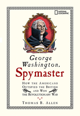George Washington, Spymaster: How the Americans Outspied the British and Won the Revolutionary War by Thomas B. Allen