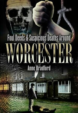 Foul Deeds and Suspicious Deaths Around Worcester by Anne Bradford