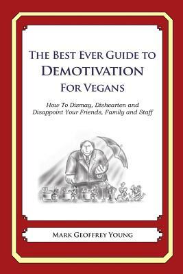 The Best Ever Guide to Demotivation for Vegans: How To Dismay, Dishearten and Disappoint Your Friends, Family and Staff by Mark Geoffrey Young