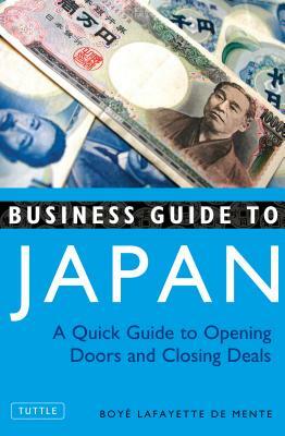 Business Guide to Japan: A Quick Guide to Opening Doors and Closing Deals by Boye Lafayette De Mente
