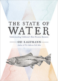 The State of Water: Understanding California's Most Precious Resource by Obi Kaufmann