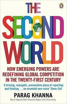 The Second World: How Emerging Powers Are Redefining Global Competition in the Twenty-First Century by Parag Khanna