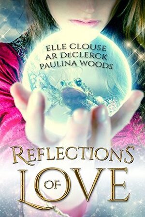 Reflections of Love by A.R. DeClerck, Elle Clouse, Paulina Woods