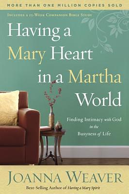 Having a Mary Heart in a Martha World: Finding Intimacy with God in the Busyness of Life by Joanna Weaver
