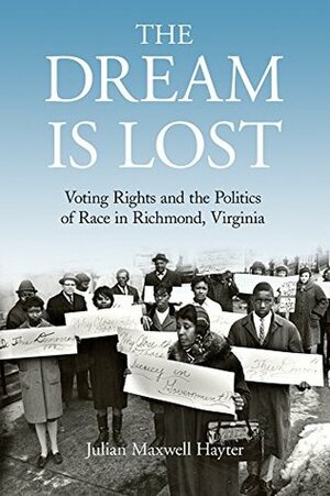The Dream Is Lost: Voting Rights and the Politics of Race in Richmond, Virginia (Civil Rights and the Struggle for Black Equality in the Twentieth Century) by Julian Maxwell Hayter