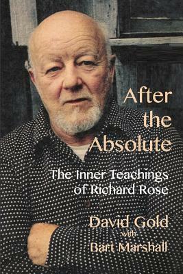 After the Absolute: The Inner Teachings of Richard Rose by David Gold, Bart Marshall