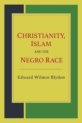 Christianity, Islam and the Negro Race by Edward Wilmot Blyden