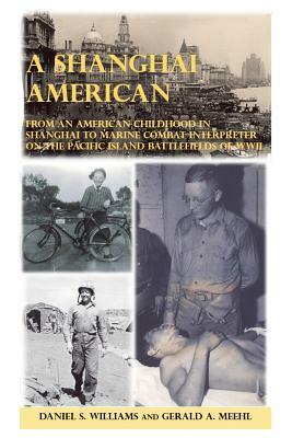A Shanghai American: From an American Childhood in Shanghai to Marine Combat Interpreter on the Pacific Island Battlefields of WWII by Daniel S. Williams, Gerald A. Meehl