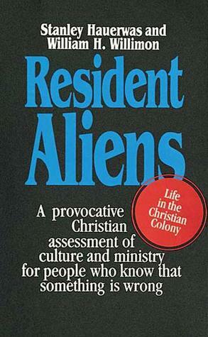 Resident Aliens: Life in the Christian Colony by Stanley Hauerwas, William H. Willimon