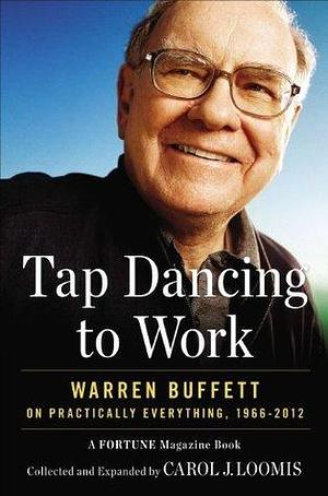 Tap Dancing to Work: Warren Buffett on Practically Everything, 1966-2013 by Carol J. Loomis, Carol J. Loomis