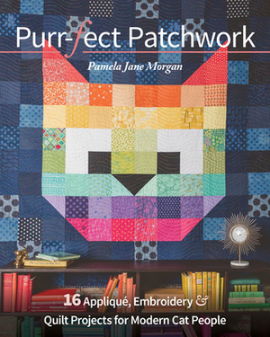 Purr-Fect Patchwork: 16 Appliqué, Embroidery & Quilt Projects for Modern Cat People by Pamela Jane Morgan