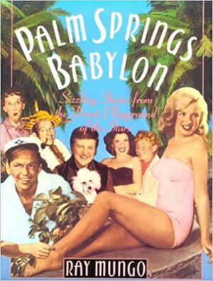 Palm Springs Babylon: Sizzling Stories from the Desert Playground of the Stars by Raymond Mungo