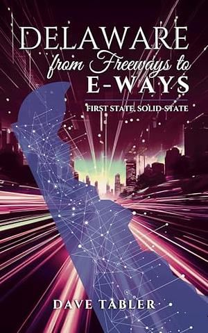 Delaware from Freeways to E-Ways: First State; Solid State by Dave Tabler