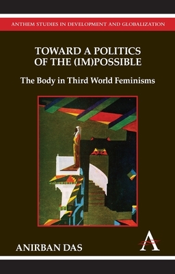 Toward a Politics of the (Im)Possible: The Body in Third World Feminisms by Anirban Das