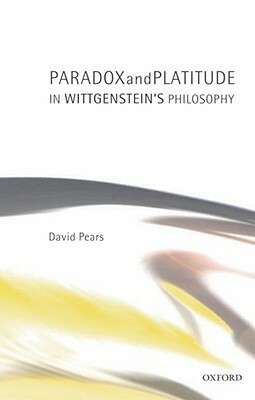 Paradox and Platitude in Wittgenstein's Philosophy by David Pears