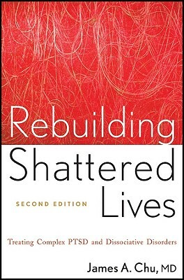 Rebuilding Shattered Lives Rebuilding Shattered Lives: Treating Complex Ptsd and Dissociative Disorders Treating Complex Ptsd and Dissociative Disorde by James A. Chu