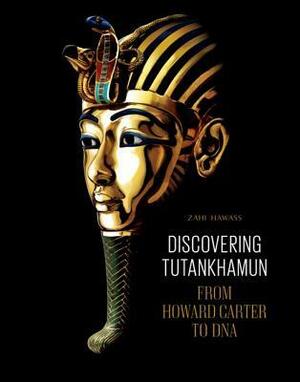 Discovering Tutankhamun: From Howard Carter to DNA by Zahi A. Hawass