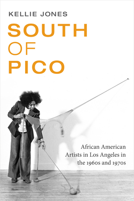 South of Pico: African American Artists in Los Angeles in the 1960s and 1970s by Kellie Jones