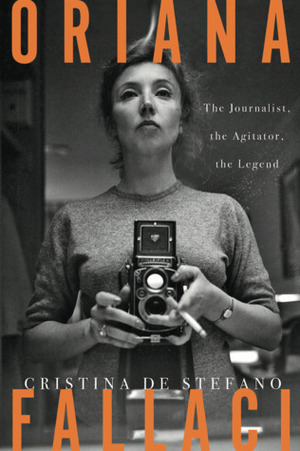 Oriana Fallaci: The Journalist, the Agitator, the Legend by Cristina De Stefano, Marina Harss