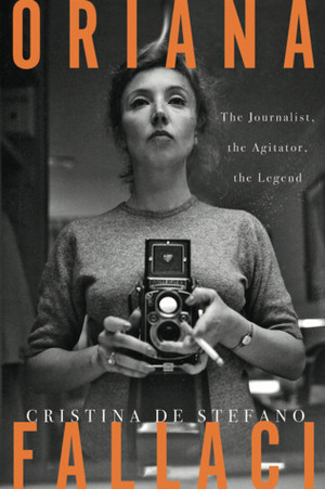 Oriana Fallaci: The Journalist, the Agitator, the Legend by Marina Harss, Cristina De Stefano