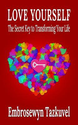 Love Yourself: The Secret Key to Transforming Your Life by Embrosewyn Tazkuvel