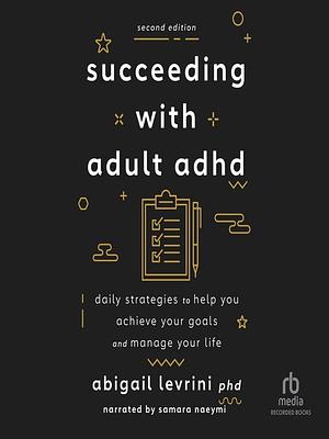 Succeeding with Adult ADHD: Daily Strategies to Help You Achieve Your Goals and Manage Your Life by Abigail Levrini