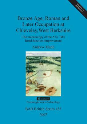 Bronze Age, Roman and Later Occupation at Chieveley, West Berkshire: The archaeology of the A34/M4 Road Junction Improvement by Andrew Mudd