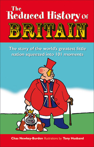 The Reduced History of Britain: The Story of the World's Greatest Little Nation Squeezed into 100 Moments by Chas Newkey-Burden, Tony Husband