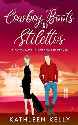 Cowboy Boots and Stilettos: Finding Love in Unexpected Places by Kathleen Kelly