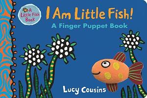 I Am Little Fish! A Finger Puppet Book by Lucy Cousins, Lucy Cousins