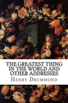 The Greatest Thing in the World and Other Addresses by Henry Drummond