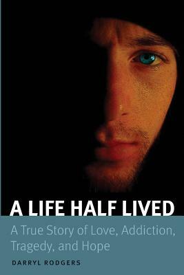 A Life Half Lived: A True Story of Love, Addiction, Tragedy, and Hope by Darryl Rodgers