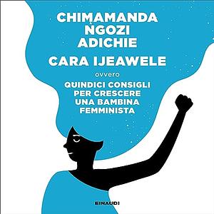  Cara Ijeawele. Quindici consigli per crescere una bambina femminista  by Chimamanda Ngozi Adichie