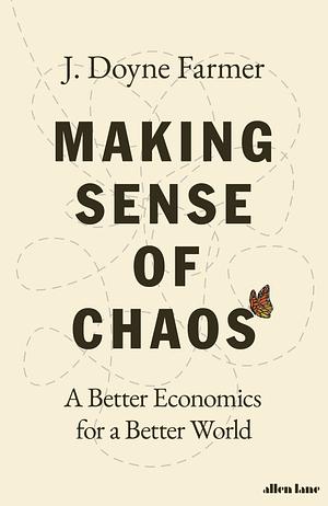 Making Sense of Chaos: A Better Economics for a Better World by J. Doyne Farmer