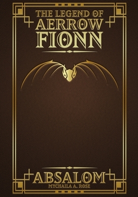 The Legend of Aerrow Fionn: Absalom by Mychaila A. Rose