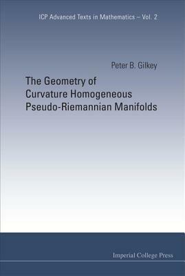 The Geometry of Curvature Homogeneous Pseudo-Riemannian Manifolds by Peter B. Gilkey