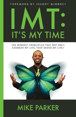 Imt: It's My Time: The mindset principles that not only changed my life, they saved my life! by Mike Parker