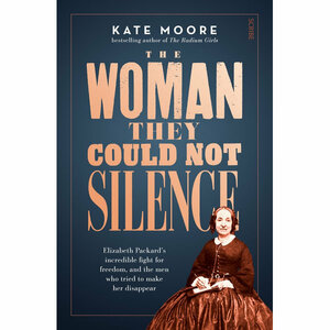The Woman They Could Not Silence: Elizabeth Packard's incredible fight for freedom, and the men who tried to make her disappear by Kate Moore