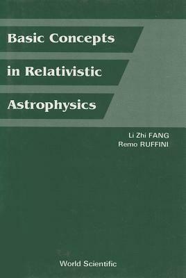 Basic Concepts in Relativistic Astrophysics by Remo Ruffini, Lizhi Fang