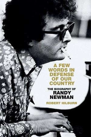 A Few Words in Defense of Our Country: The Biography of Randy Newman by Robert Hilburn