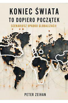 Koniec świata to dopiero początek. Scenariusz upadku globalizacji by Peter Zeihan, Peter Zeihan