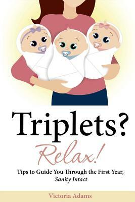 Triplets? Relax!: Tips to Guide You Through the First Year, Sanity Intact by Victoria Adams