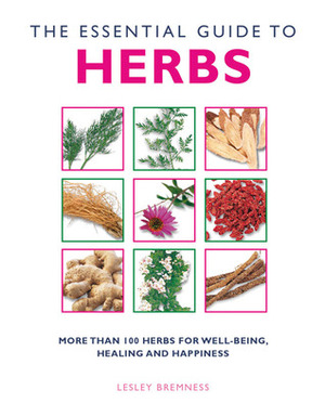 The Essential Guide to Herbs: More Than 100 Herbs for Well-Being, Healing and Happiness by Lesley Bremness