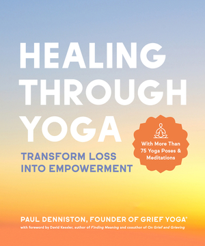 Healing Through Yoga: Transform Loss into Empowerment – With More Than 75 Yoga Poses and Meditations by Paul Denniston