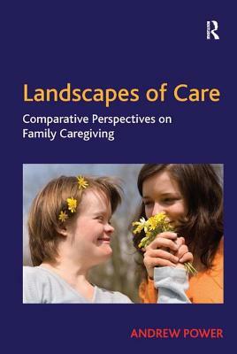 Landscapes of Care: Comparative Perspectives on Family Caregiving by Andrew Power