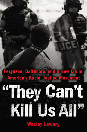 They Can't Kill Us All: Ferguson, Baltimore, and a New Era in America's Racial Justice Movement by Wesley Lowery