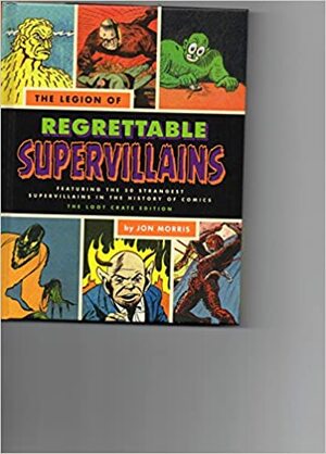 The Legion of Regrettable Supervillains: Featuring the 50 Strangest Supervillains in the History of Comics by Jon Morris