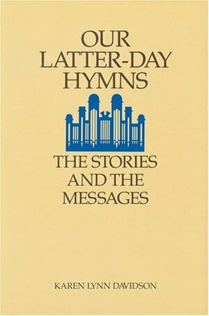 Our Latter-Day Hymns: The Stories and the Messages by Karen Lynn Davidson