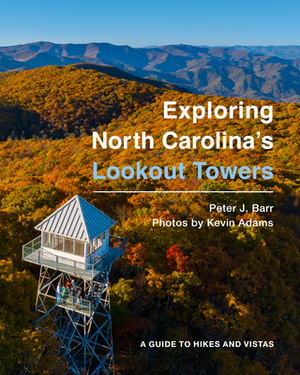 Exploring North Carolina's Lookout Towers: A Guide to Hikes and Vistas by Peter J. Barr